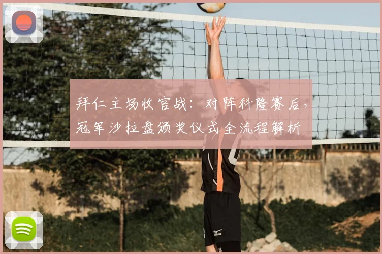 拜仁主场收官战：对阵科隆赛后，冠军沙拉盘颁奖仪式全流程解析