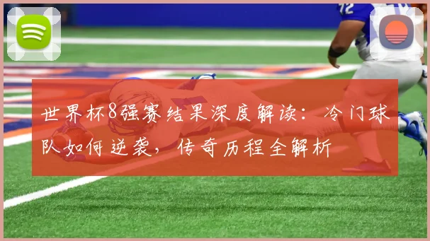 世界杯8强赛结果深度解读：冷门球队如何逆袭，传奇历程全解析