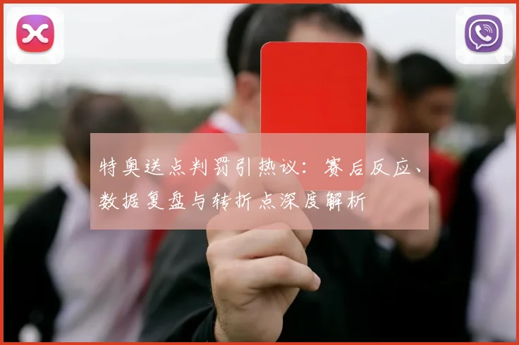 特奥送点判罚引热议：赛后反应、数据复盘与转折点深度解析