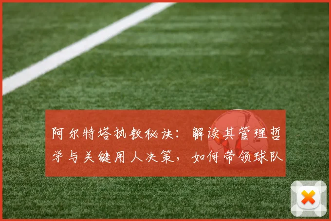 阿尔特塔执教秘诀:解读其管理哲学与关键用人决策,如何带领球队走向成功