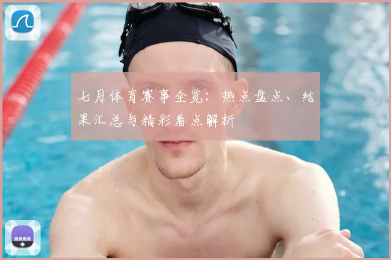 七月体育赛事全览:热点盘点、结果汇总与精彩看点解析
