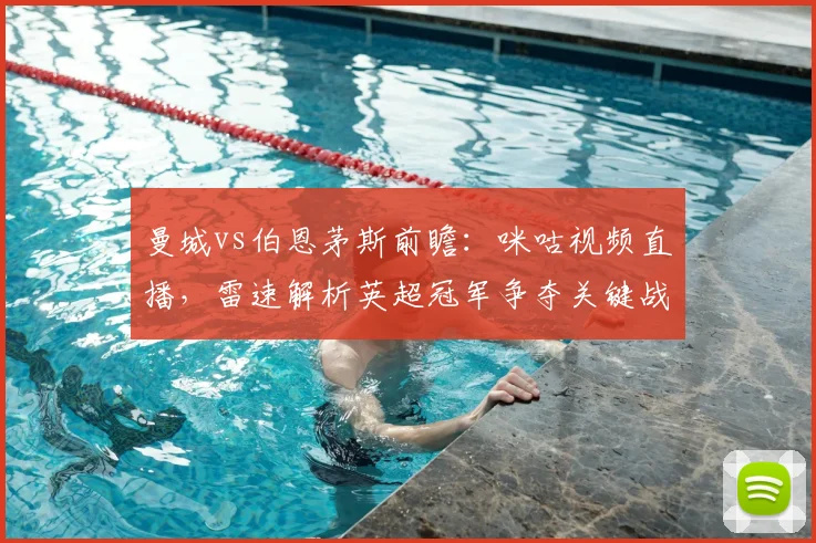 曼城vs伯恩茅斯前瞻：咪咕视频直播，雷速解析英超冠军争夺关键战