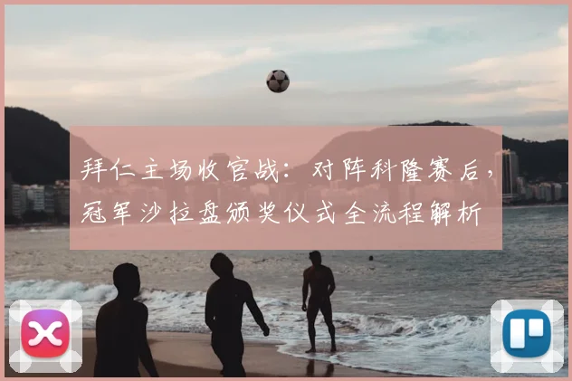 拜仁主场收官战:对阵科隆赛后,冠军沙拉盘颁奖仪式全流程解析