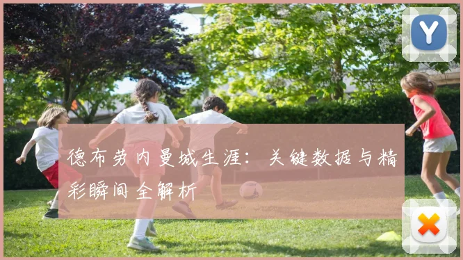 德布劳内曼城生涯：关键数据与精彩瞬间全解析